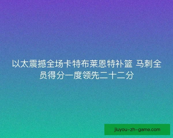 以太震撼全场卡特布莱恩特补篮 马刺全员得分一度领先二十二分