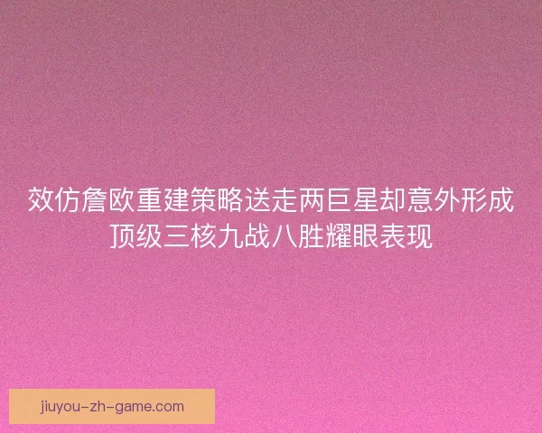 效仿詹欧重建策略送走两巨星却意外形成顶级三核九战八胜耀眼表现