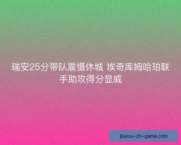 瑞安25分带队震慑休城 埃奇库姆哈珀联手助攻得分显威