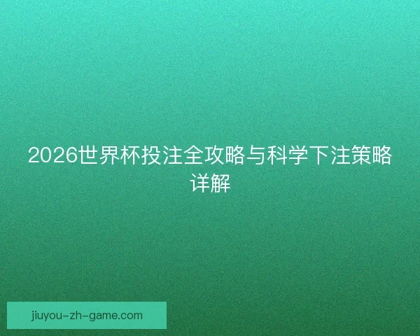 2026世界杯投注全攻略与科学下注策略详解